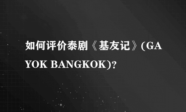如何评价泰剧《基友记》(GAYOK BANGKOK)？