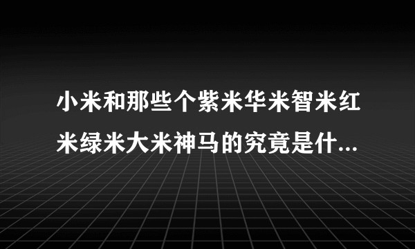 小米和那些个紫米华米智米红米绿米大米神马的究竟是什么关系？ 分公司？收购？合作？贴牌？