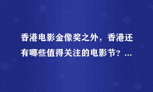 香港电影金像奖之外，香港还有哪些值得关注的电影节？它们的业界影响力和质量如何？