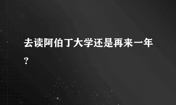 去读阿伯丁大学还是再来一年？