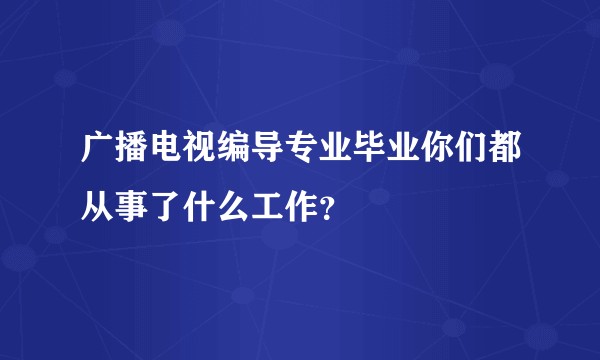 广播电视编导专业毕业你们都从事了什么工作？