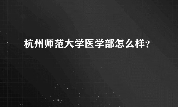 杭州师范大学医学部怎么样？
