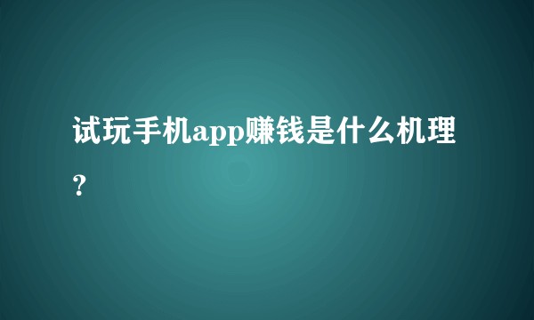 试玩手机app赚钱是什么机理？