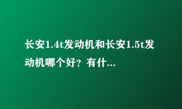 长安1.4t发动机和长安1.5t发动机哪个好？有什么区别？