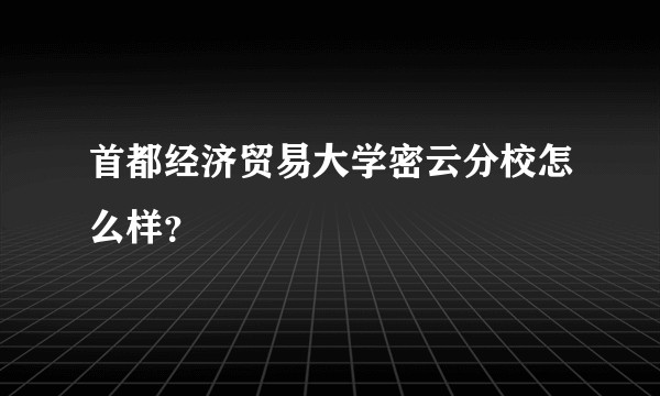 首都经济贸易大学密云分校怎么样？