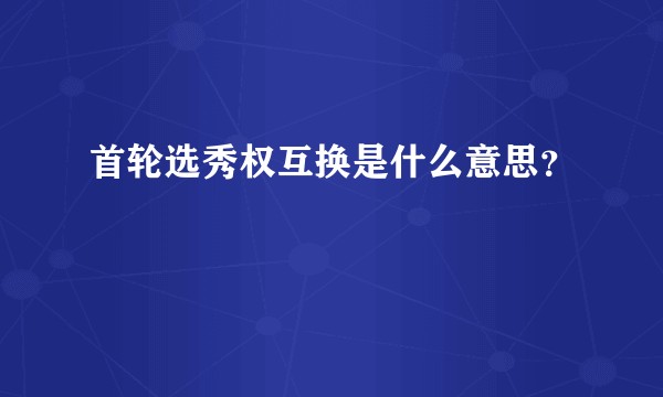 首轮选秀权互换是什么意思？