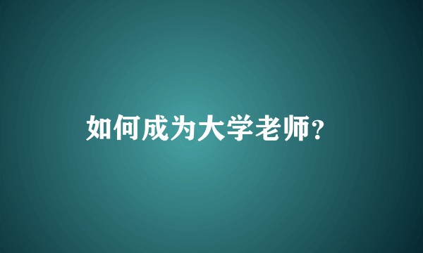 如何成为大学老师?