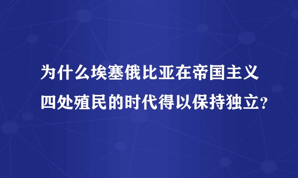 为什么埃塞俄比亚在帝国主义四处殖民的时代得以保持独立？