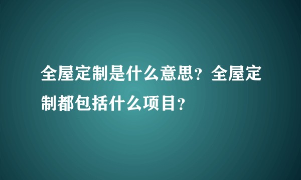 全屋定制是什么意思？全屋定制都包括什么项目？