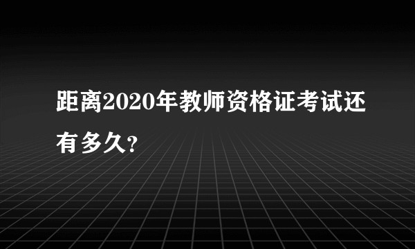 距离2020年教师资格证考试还有多久？