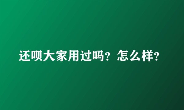 还呗大家用过吗？怎么样？