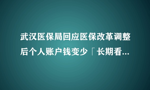 武汉医保局回应医保改革调整后个人账户钱变少「长期看增加了普通门诊待遇」，哪些信息值得关注？