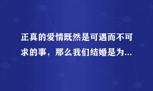 正真的爱情既然是可遇而不可求的事,那么我们结婚是为了什么,这个心态怎么调整?