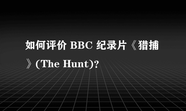如何评价 BBC 纪录片《猎捕》(The Hunt)？
