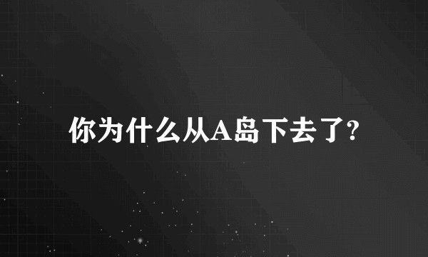 你为什么从A岛下去了?