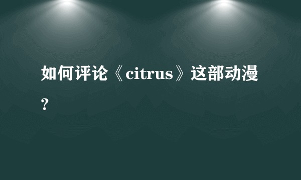如何评论《citrus》这部动漫？