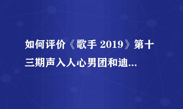 如何评价《歌手 2019》第十三期声入人心男团和迪玛希演唱的《Forever Queen》（串烧）？