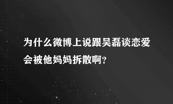 为什么微博上说跟吴磊谈恋爱会被他妈妈拆散啊？