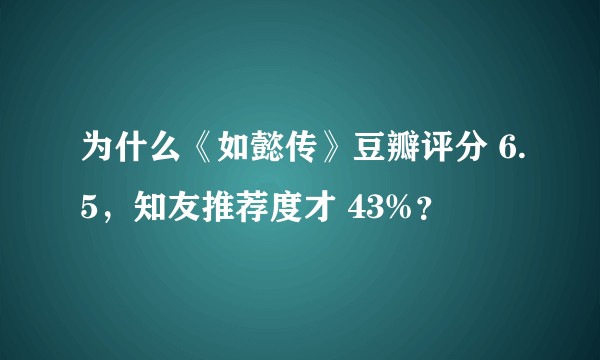 为什么《如懿传》豆瓣评分 6.5，知友推荐度才 43%？