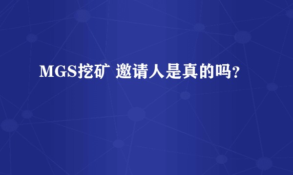 MGS挖矿 邀请人是真的吗？