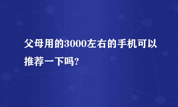 父母用的3000左右的手机可以推荐一下吗?