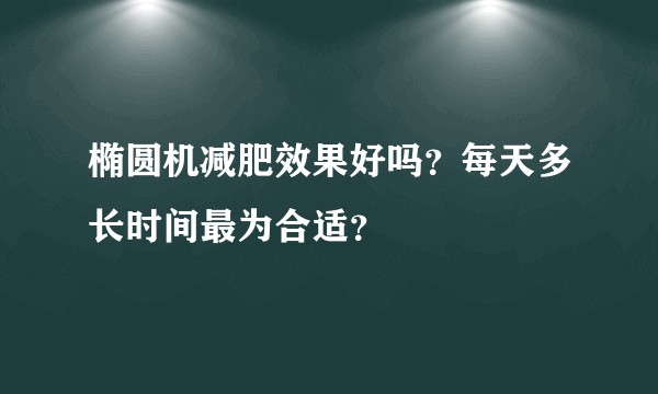 椭圆机减肥效果好吗？每天多长时间最为合适？