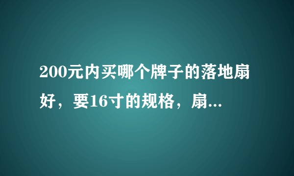 200元内买哪个牌子的落地扇好，要16寸的规格，扇片至少是5片的。？