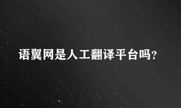 语翼网是人工翻译平台吗？