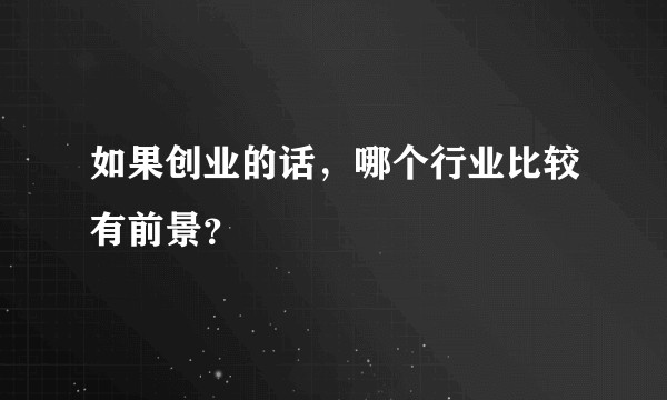 如果创业的话，哪个行业比较有前景？