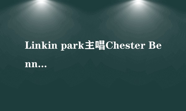 Linkin park主唱Chester Bennington为什么自杀?