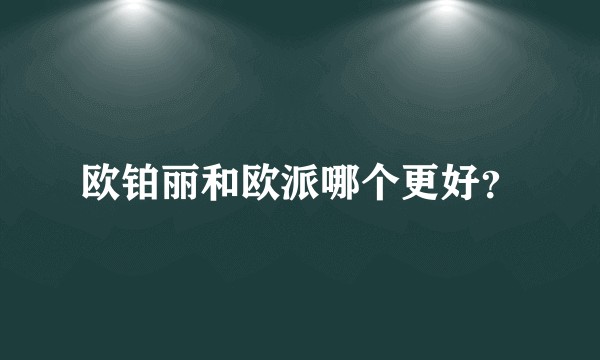 欧铂丽和欧派哪个更好？