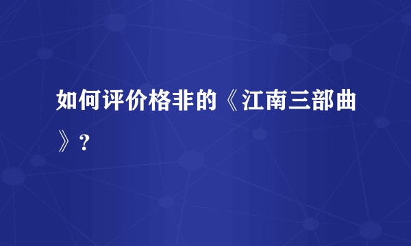 如何评价格非的《江南三部曲》？