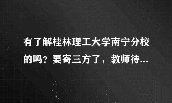 有了解桂林理工大学南宁分校的吗？要寄三方了，教师待遇怎么样？