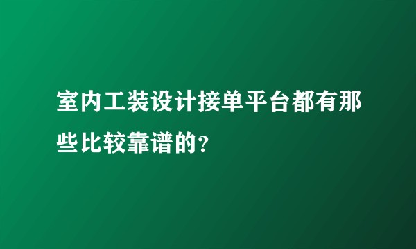室内工装设计接单平台都有那些比较靠谱的?