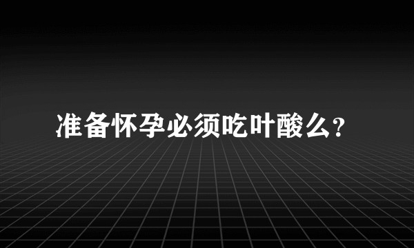 准备怀孕必须吃叶酸么？
