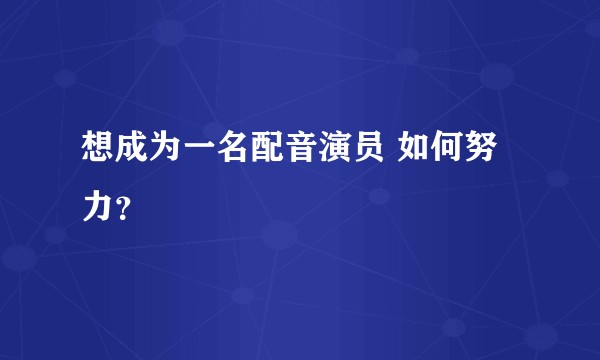 想成为一名配音演员 如何努力？