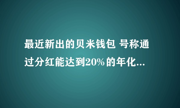 最近新出的贝米钱包 号称通过分红能达到20%的年化收益 有知情人生来评估下风险吗？