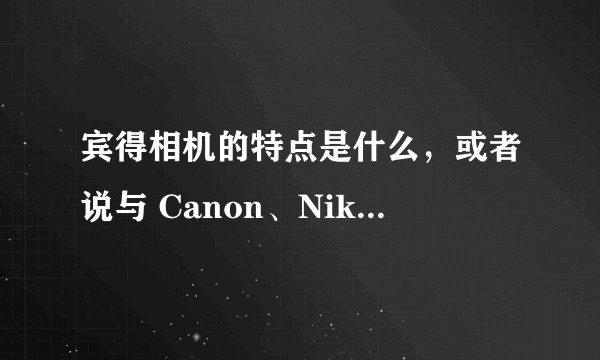 宾得相机的特点是什么,或者说与 Canon、Nikon 有什么不同?
