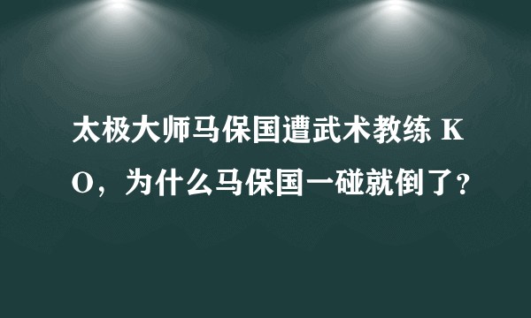 太极大师马保国遭武术教练 KO，为什么马保国一碰就倒了？
