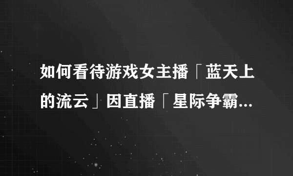 如何看待游戏女主播「蓝天上的流云」因直播「星际争霸2」剧情战役时选择帮助男性角色而被女权围攻？