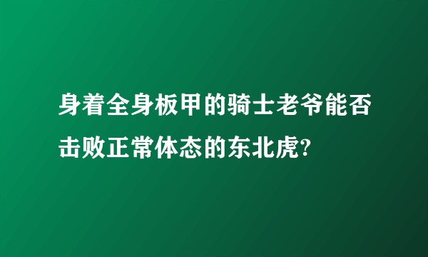 身着全身板甲的骑士老爷能否击败正常体态的东北虎?