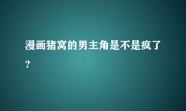 漫画猪窝的男主角是不是疯了?