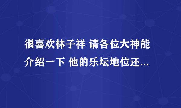 很喜欢林子祥 请各位大神能介绍一下 他的乐坛地位还有他的唱功 ?