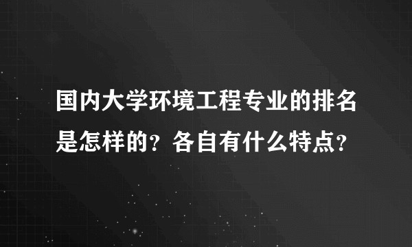 国内大学环境工程专业的排名是怎样的？各自有什么特点？