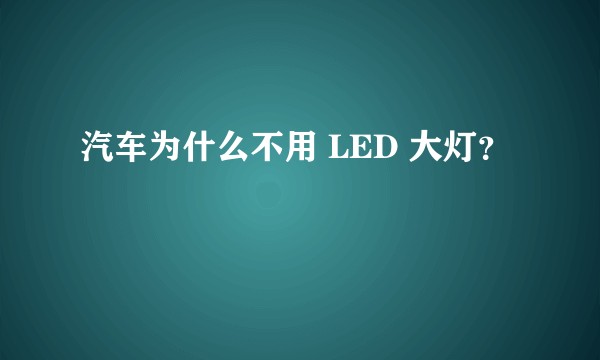 汽车为什么不用 LED 大灯?
