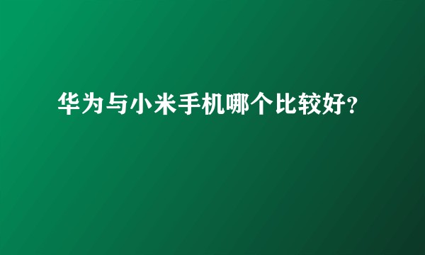 华为与小米手机哪个比较好？
