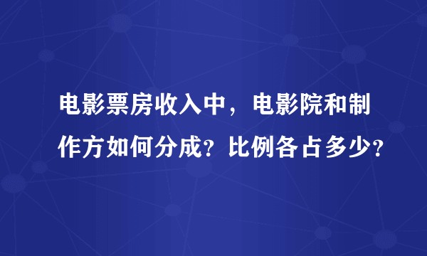 电影票房收入中，电影院和制作方如何分成？比例各占多少？