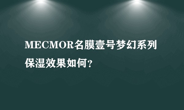 MECMOR名膜壹号梦幻系列保湿效果如何？