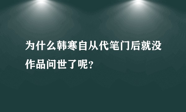 为什么韩寒自从代笔门后就没作品问世了呢？