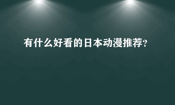 有什么好看的日本动漫推荐？